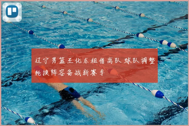 辽宁男篮王化东租借离队 球队调整轮换阵容备战新赛季