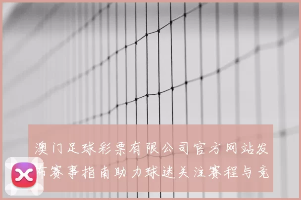 澳门足球彩票有限公司官方网站发布赛事指南助力球迷关注赛程与竞猜动态
