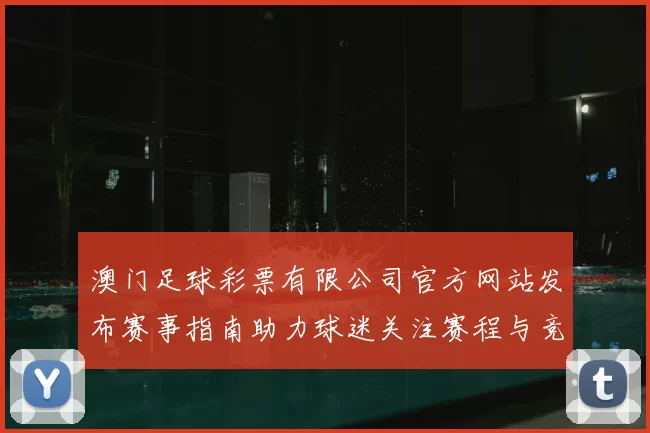 澳门足球彩票有限公司官方网站发布赛事指南助力球迷关注赛程与竞猜动态