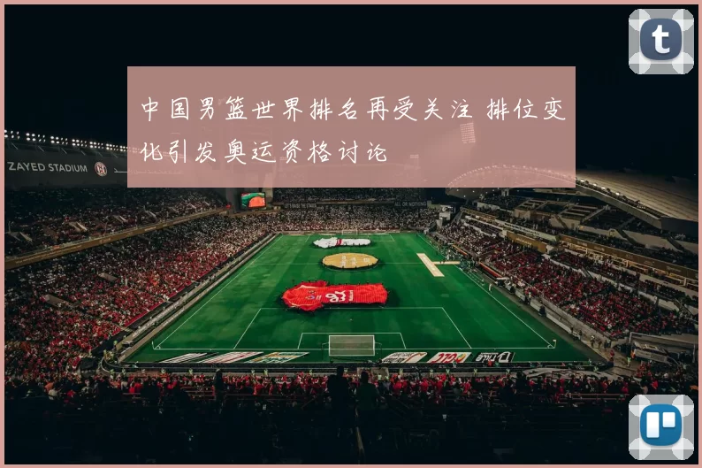 中国男篮世界排名再受关注 排位变化引发奥运资格讨论