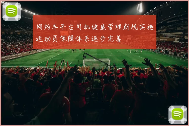 网约车平台司机健康管理新规实施运动员保障体系逐步完善