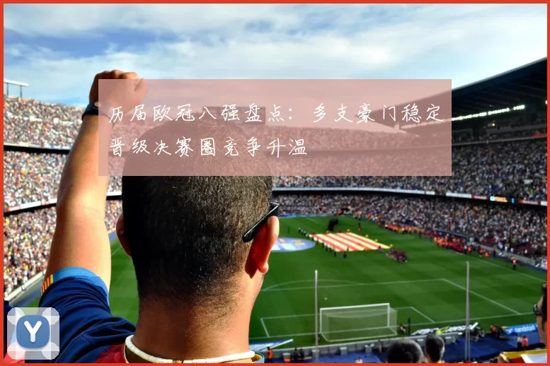 历届欧冠八强盘点：多支豪门稳定晋级决赛圈竞争升温