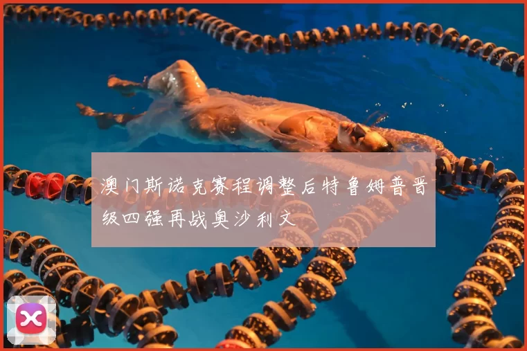 澳门斯诺克赛程调整后特鲁姆普晋级四强再战奥沙利文