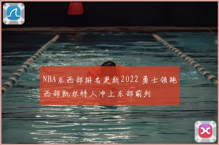 NBA东西部排名更新2022 勇士领跑西部凯尔特人冲上东部前列