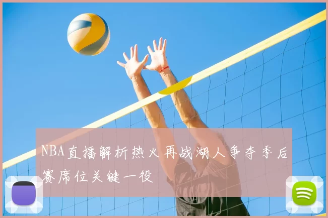 NBA直播解析热火再战湖人争夺季后赛席位关键一役