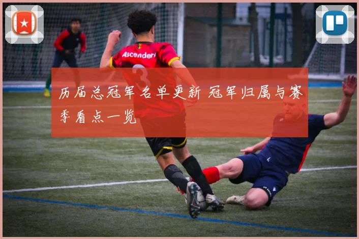 历届总冠军名单更新 冠军归属与赛季看点一览