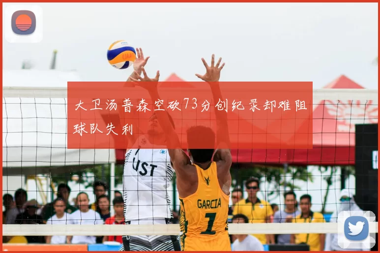 大卫汤普森空砍73分创纪录却难阻球队失利