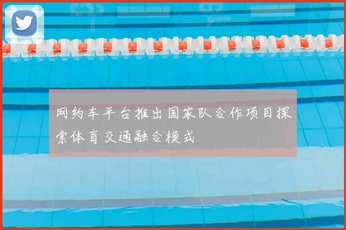 网约车平台推出国家队合作项目探索体育交通融合模式