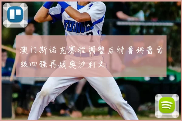 澳门斯诺克赛程调整后特鲁姆普晋级四强再战奥沙利文