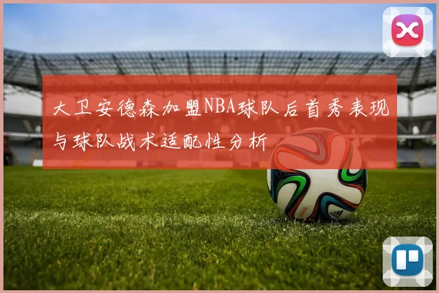 大卫安德森加盟NBA球队后首秀表现与球队战术适配性分析