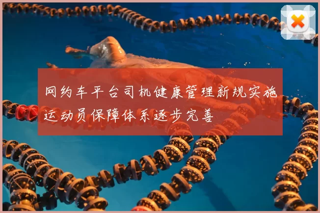 网约车平台司机健康管理新规实施运动员保障体系逐步完善