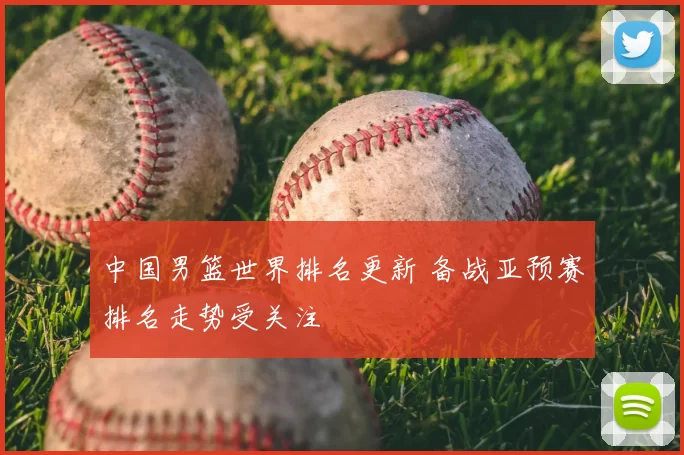 中国男篮世界排名更新 备战亚预赛排名走势受关注