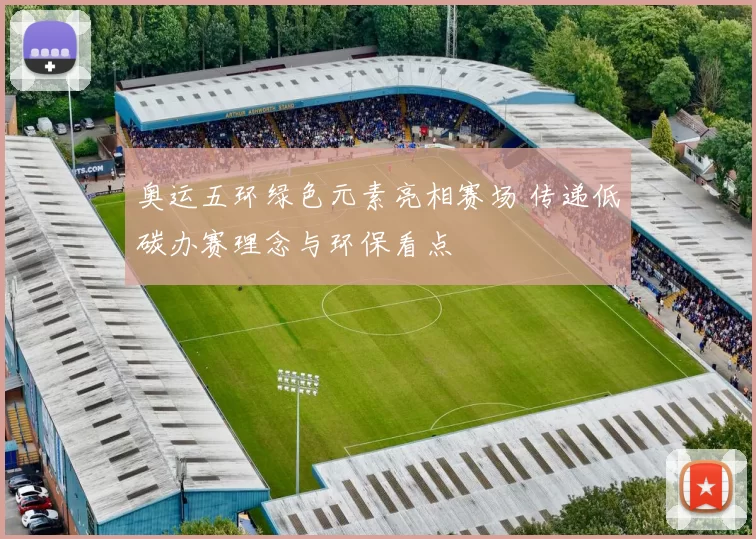 奥运五环绿色元素亮相赛场 传递低碳办赛理念与环保看点