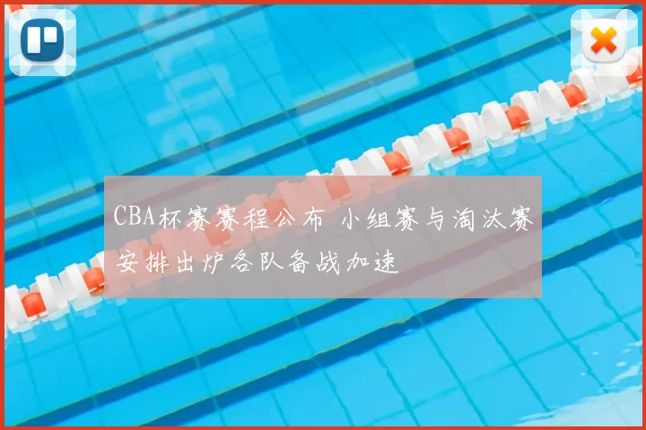 CBA杯赛赛程公布 小组赛与淘汰赛安排出炉各队备战加速