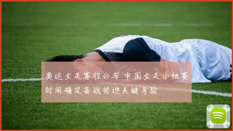 奥运女足赛程公布 中国女足小组赛时间确定备战将迎关键考验
