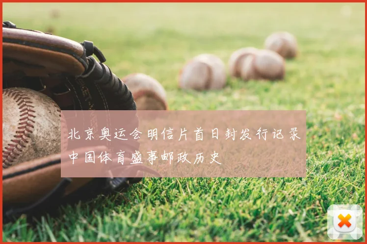 北京奥运会明信片首日封发行记录中国体育盛事邮政历史