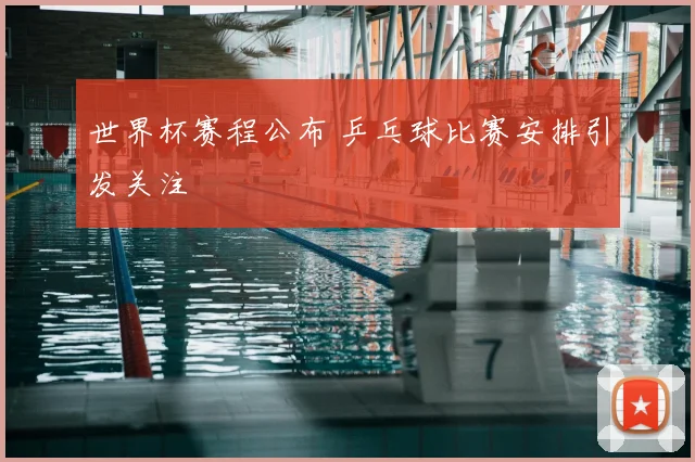 世界杯赛程公布 乒乓球比赛安排引发关注