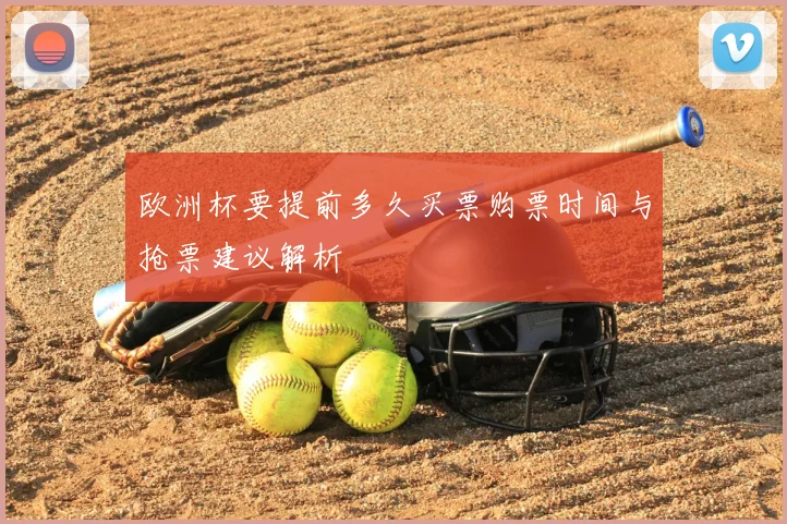 欧洲杯要提前多久买票购票时间与抢票建议解析