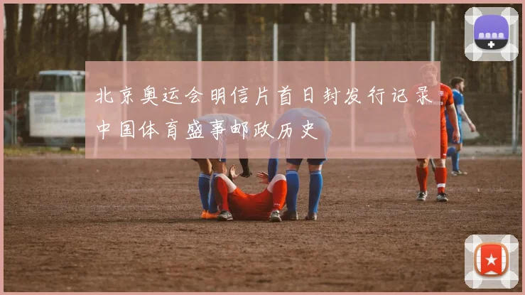 北京奥运会明信片首日封发行记录中国体育盛事邮政历史