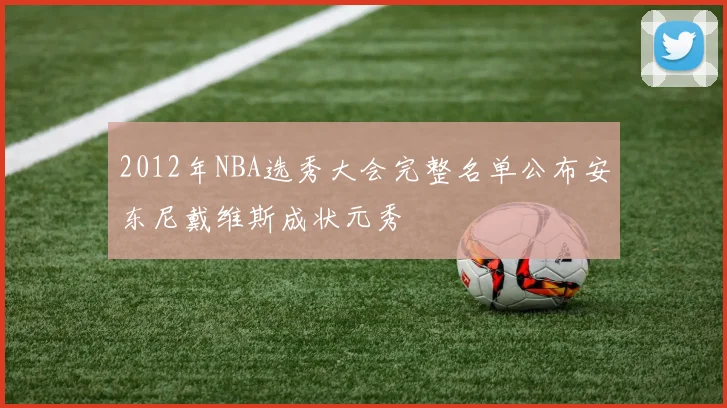 2012年NBA选秀大会完整名单公布安东尼戴维斯成状元秀