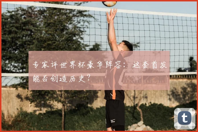专家评世界杯豪华阵容：这套首发能否创造历史？