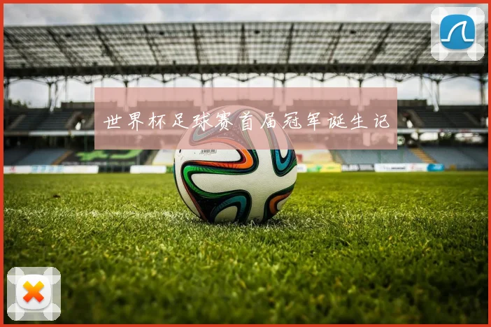 世界杯足球赛首届冠军诞生记