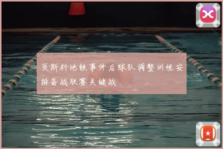 莫斯科地铁事件后球队调整训练安排备战联赛关键战