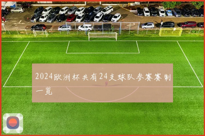 2024欧洲杯共有24支球队参赛赛制一览