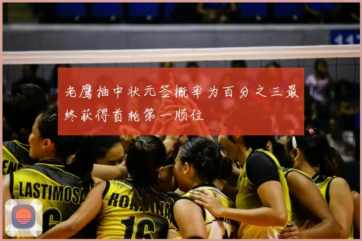 老鹰抽中状元签概率为百分之三最终获得首轮第一顺位