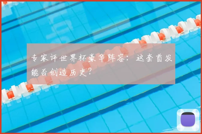 专家评世界杯豪华阵容：这套首发能否创造历史？