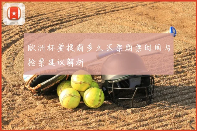 欧洲杯要提前多久买票购票时间与抢票建议解析