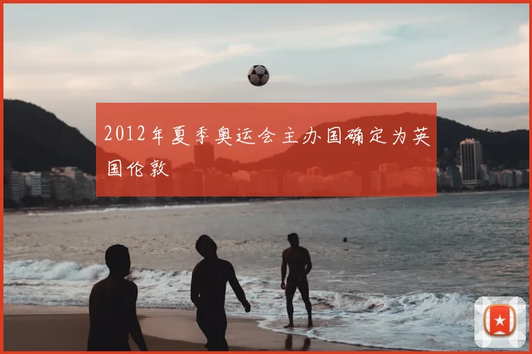 2012年夏季奥运会主办国确定为英国伦敦