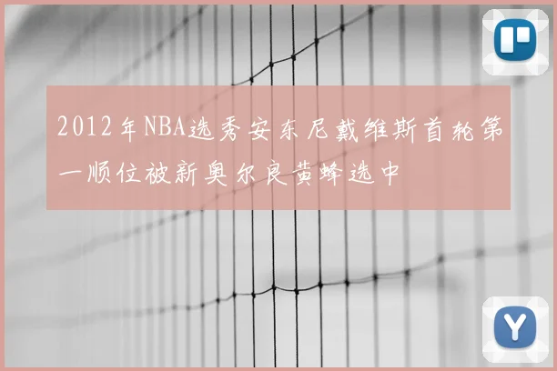 2012年NBA选秀安东尼戴维斯首轮第一顺位被新奥尔良黄蜂选中