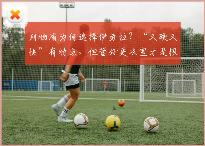 利物浦为何选择伊劳拉?“又硬又快”有特点,但管好更衣室才是根