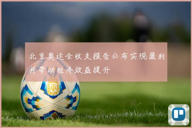 北京奥运会收支报告公布实现盈利并带动经济效益提升