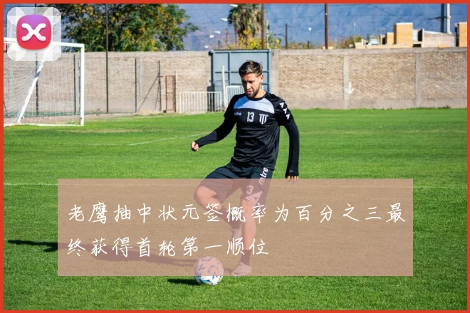 老鹰抽中状元签概率为百分之三最终获得首轮第一顺位